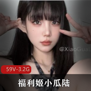 福利姬小瓜陆高颜值美女视频合集，172张图集+59个小视频，爆弄镜头，全L道就娆自拍补的资源，下载观看