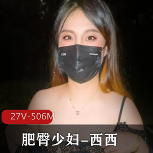 打野少妇西西-胖臀特殊癖好27个视频506兆