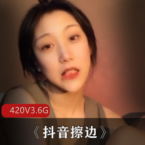 疯狂抖音之外篇：抖音擦边高颜值美女秀[420V，3.6G]