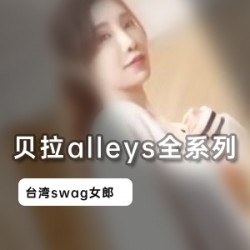 台湾Swag女神贝拉alleys全系列合集，2.7G视频尽显人气女神魅力